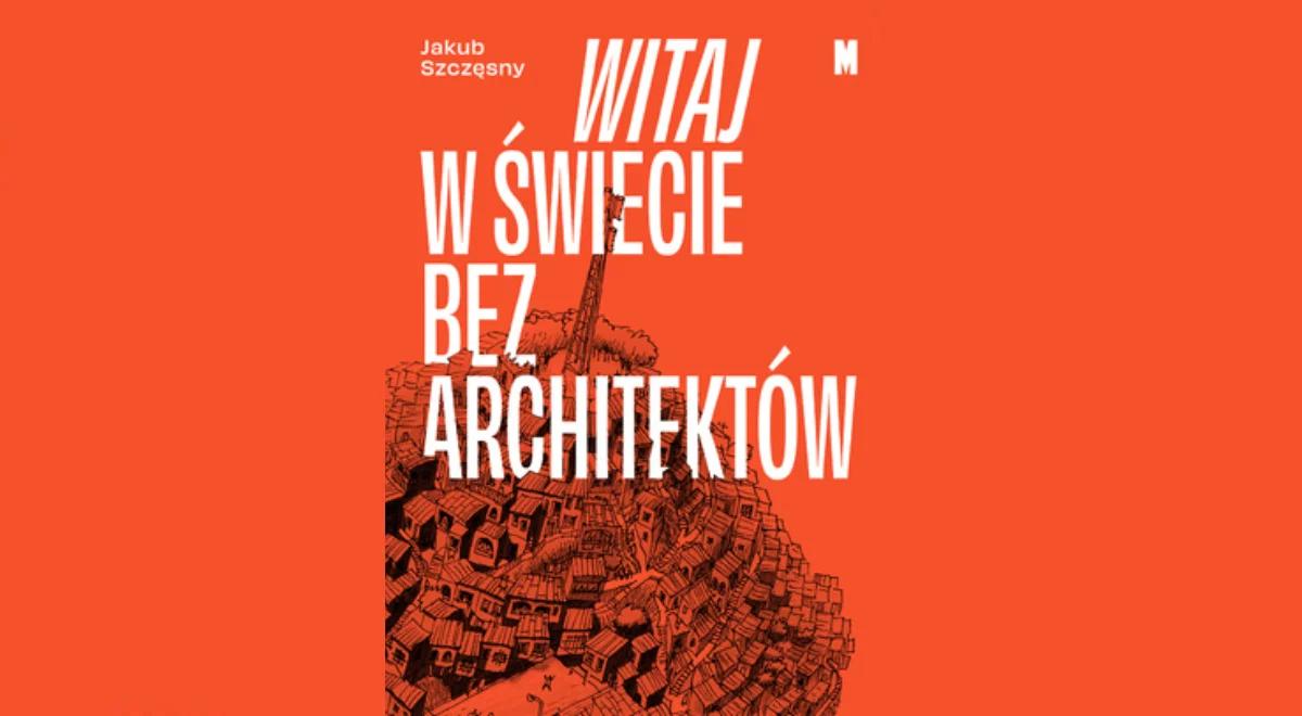 "Witaj w świecie bez architektów". Szczęsny: ta książka opisuje przykłady budowania przez ludzi bez formalnego wykształcenia