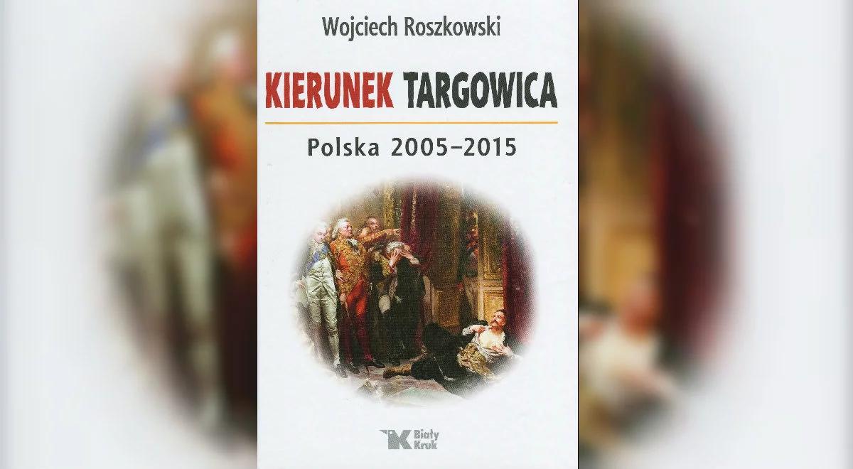 "Poczytnik". Nowa książka prof. W. Roszkowskiego "Kierunek Targowica. Polska 2005-2015"